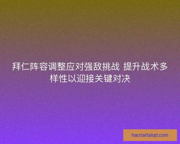 拜仁阵容调整应对强敌挑战 提升战术多样性以迎接关键对决 拜仁阵容调整应对强敌挑战 提升战术多样性以迎接关键对决