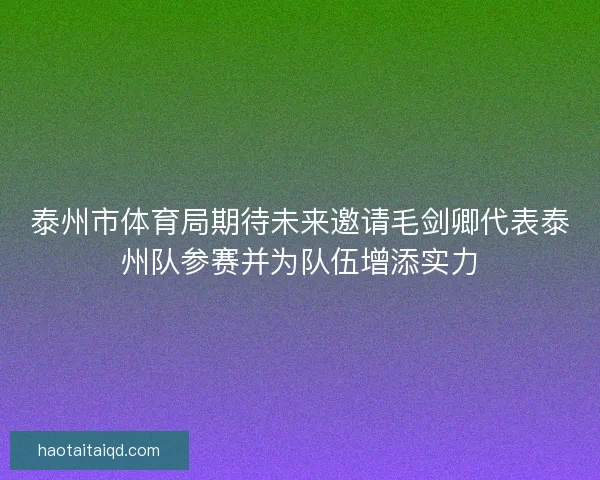 泰州市体育局期待未来邀请毛剑卿代表泰州队参赛并为队伍增添实力