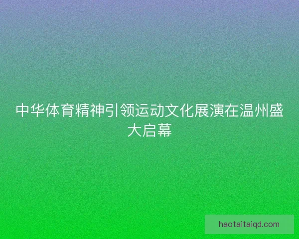 中华体育精神引领运动文化展演在温州盛大启幕 中华体育精神引领运动文化展演在温州盛大启幕