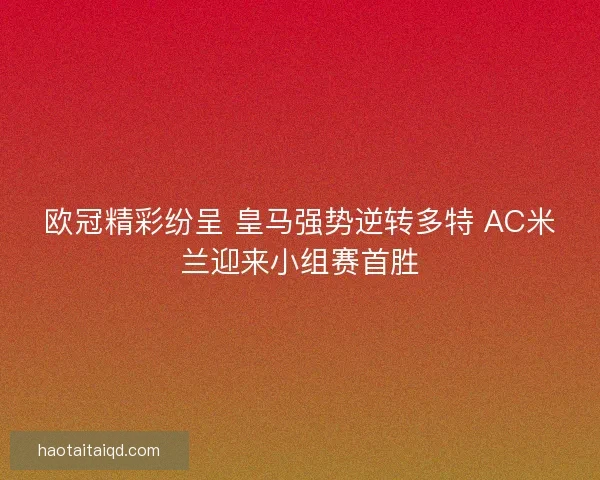 欧冠精彩纷呈 皇马强势逆转多特 AC米兰迎来小组赛首胜 欧冠精彩纷呈 皇马强势逆转多特 AC米兰迎来小组赛首胜