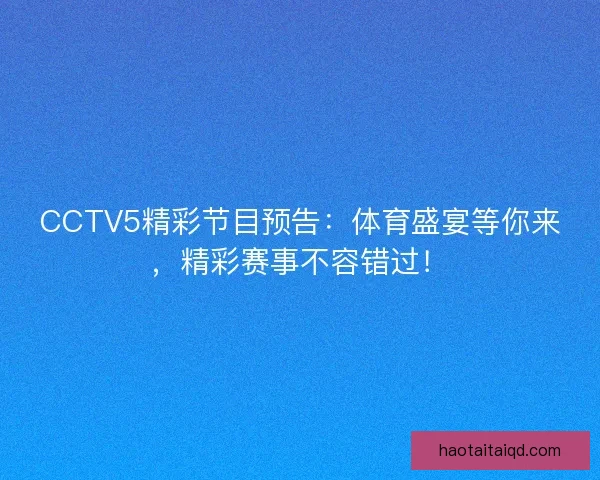 CCTV5精彩节目预告：体育盛宴等你来，精彩赛事不容错过！