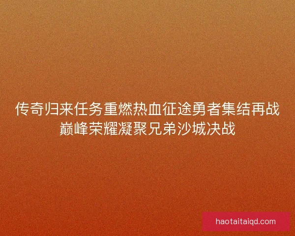 传奇归来任务重燃热血征途勇者集结再战巅峰荣耀凝聚兄弟沙城决战