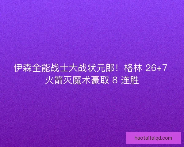 伊森全能战士大战状元郎！格林 26+7 火箭灭魔术豪取 8 连胜