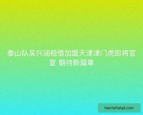 泰山队吴兴涵租借加盟天津津门虎即将官宣 期待新篇章
