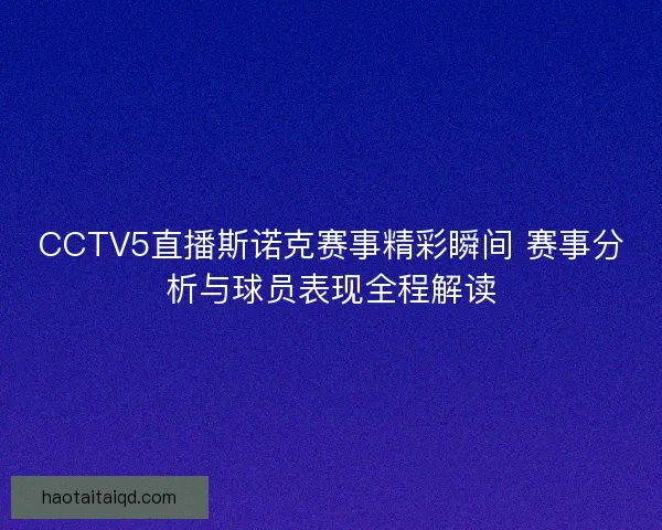 CCTV5直播斯诺克赛事精彩瞬间 赛事分析与球员表现全程解读 CCTV5直播斯诺克赛事精彩瞬间 赛事分析与球员表现全程解读